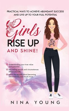 Girls Rise Up and Shine - Practical Ways to Achieve Abundant Success and Live Up to Your Full Potential - Young, Nina