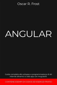 Angular: Guida Completa allo Sviluppo e Programmazione di Siti Internet Dinamici e Web App con AngularJS. Contiene Esempi di Codice ed Esercizi Pratici (eBook, ePUB) - Frost, Oscar R.