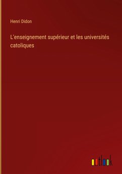 L'enseignement supérieur et les universités catoliques - Didon, Henri