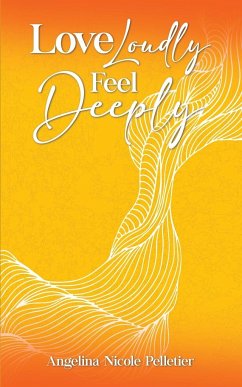 Love Loudly, Feel Deeply - Pelletier, Angelina N.