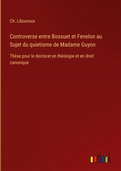Controverse entre Bossuet et Fenelon au Sujet du quietisme de Madame Guyon - Libouroux, Ch.