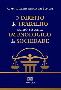 O Direito do Trabalho como sistema imunológico da sociedade (eBook, ePUB) - Supioni, Adriana Jardim Alexandre