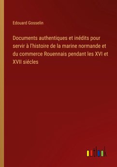 Documents authentiques et inédits pour servir à l'histoire de la marine normande et du commerce Rouennais pendant les XVI et XVII siécles