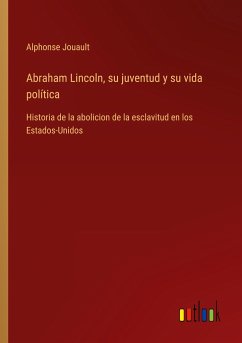 Abraham Lincoln, su juventud y su vida política - Jouault, Alphonse