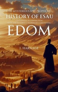 The Mysterious and Prophetic History of Esau Considered, in Connection with the Numerous Prophecies Concerning Edom (eBook, ePUB) - Harnage, J.