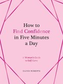 How to Find Confidence in Five Minutes a Day (eBook, ePUB) How to Find Confidence in Five Minutes a Day (eBook, ePUB)