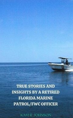 True Stories and Insights by a Retired Florida Marine Patrol/FWC Officer. (eBook, ePUB) - Johnson, Kam R True Stories and Insights by a Retired Florida Marine Patrol/FWC Officer. (eBook, ePUB) - Johnson, Kam R