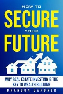 How to Secure Your Future: Why Real Estate is the Key to Wealth Building (eBook, ePUB) - Gardner, Brandon