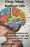 Clear Mind, Radiant Life: Holistic Solutions for Beating Brain Fog with Vitamins, Fruits, and Vegetables (eBook, ePUB)