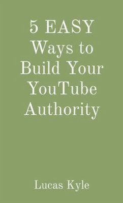 5 EASY Ways to Build Your YouTube Authority (eBook, ePUB) - Kyle, Lucas