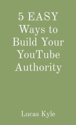 5 EASY Ways to Build Your YouTube Authority (eBook, ePUB) - Kyle, Lucas