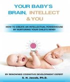 Your Baby's Brain, Intellect, and You: How to Create an Intellectual Powerhouse by Nurturing Your Child's Mind! (eBook, ePUB)