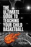 THE ULTIMATE GUIDE TO TEACHING YOUR CHILD BASKETBALL (eBook, ePUB)