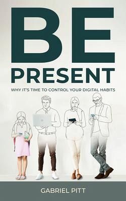 Be Present - Why It's Time to Control Your Digital Habits (eBook, ePUB) Be Present - Why It's Time to Control Your Digital Habits (eBook, ePUB)