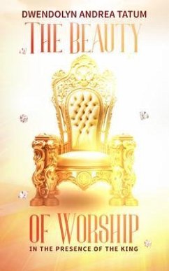 The Beauty of Worship: In The Presence of the King (eBook, ePUB) - Tatum, Dwendolyn