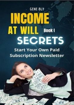 Income At Will How to Start Your Own Paid Subscription Newsletter (eBook, ePUB) - Bly, Eugene