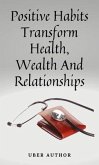 Positive Habits - Transform Health, Wealth And Relationships (eBook, ePUB) Positive Habits - Transform Health, Wealth And Relationships (eBook, ePUB)