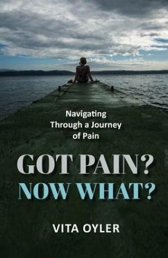 Got Pain? Now What? Navigating Through a Journey of Pain (eBook, ePUB) - Oyler, Vita