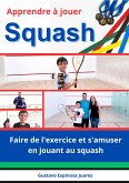 Apprendre à jouer Squash Faire de l'exercice et s'amuser en jouant au squash (eBook, ePUB)