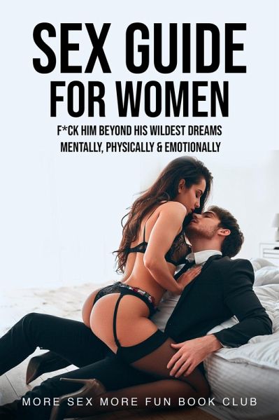Sex Guide for Women: F*ck Him Beyond His Wildest Dreams - Mentally, Physically & Emotionally (Sex and Relationship Books for Men and Women, #3) (eBook, ePUB)
