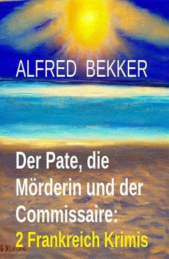 Der Pate, die Mörderin und der Commissaire: 2 Frankreich Krimis (eBook, ePUB) - Bekker, Alfred