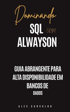 Dominando SQL com Alwayson: Guia Abrangente para Alta Disponibilidade em Bancos de Dados (eBook, ePUB) - Carvalho, Alex