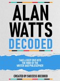 Alan Watts Decoded - Take A Deep Dive Into The Mind Of The Writer And Philosopher (eBook, ePUB) Alan Watts Decoded - Take A Deep Dive Into The Mind Of The Writer And Philosopher (eBook, ePUB)