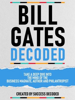 Bill Gates Decoded - Take A Deep Dive Into The Mind Of The Business Magnate, Author And Philantropist (eBook, ePUB) - Decoded, Success; Decoded, Success