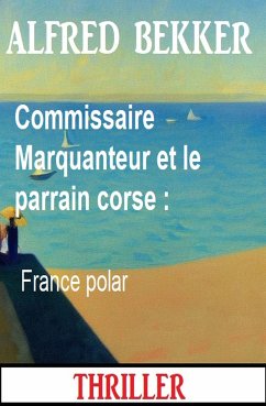 Commissaire Marquanteur et le parrain corse : France polar (eBook, ePUB) - Bekker, Alfred