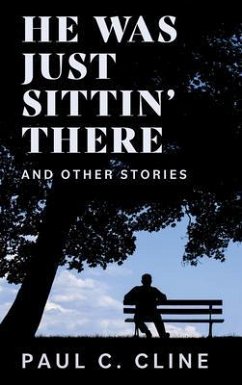 He Was Just Sittin' There And Other Stories (eBook, ePUB) - Cline, Paul C. He Was Just Sittin' There And Other Stories (eBook, ePUB) - Cline, Paul C.