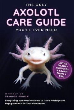 The Only Axolotl Care Guide You'll Ever Need : Avoid Deadly Mistakes & Learn from a Pro (eBook, ePUB) - Feron, George