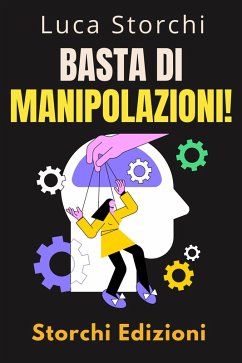 Basta Di Manipolazioni! - Come Proteggere La Tua Mente Dai Manipolatori (Collezione Vita Equilibrata, #47) (eBook, ePUB) - Edizioni, Storchi; Storchi, Luca