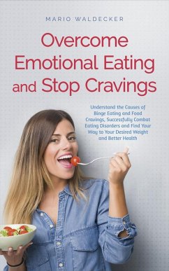 Overcome Emotional Eating and Stop Cravings: Understand the Causes of Binge Eating and Food Cravings, Successfully Combat Eating Disorders and Find Your Way to Your Desired Weight and Better Health (eBook, ePUB) - Waldecker, Mario