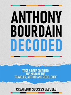 Anthony Bourdain Decoded - Take A Deep Dive Into The Mind Of The Traveler, Author And Rebel Chef (eBook, ePUB) - Decoded, Success; Decoded, Success