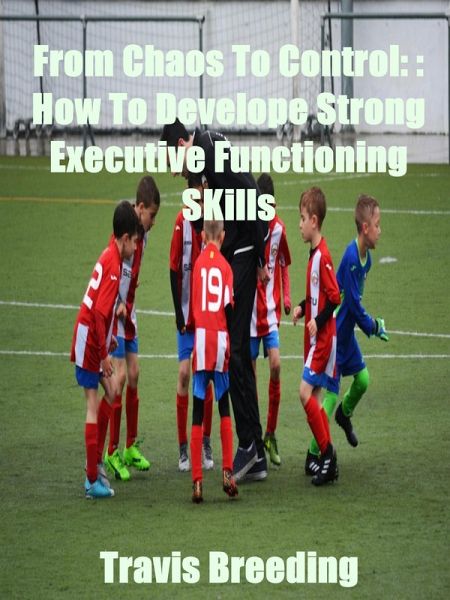 From Chaos To Control: How To Develop Strong Executive functioning Skills (eBook, ePUB) From Chaos To Control: How To Develop Strong Executive functioning Skills (eBook, ePUB)