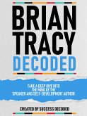 Brian Tracy Decoded - Take A Deep Dive Into The Mind Of The Speaker And Self-Development Author (eBook, ePUB)