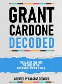 Grant Cardone Decoded - Take A Deep Dive Into The Mind Of The Billionaire Businessman (eBook, ePUB)