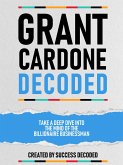 Grant Cardone Decoded - Take A Deep Dive Into The Mind Of The Billionaire Businessman (eBook, ePUB) Grant Cardone Decoded - Take A Deep Dive Into The Mind Of The Billionaire Businessman (eBook, ePUB)