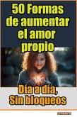 50 Formas de aumentar el amor propio, día a día, sin bloqueos (Desarrollo Personal) (eBook, ePUB)