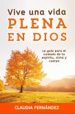 Vive Una Vida Plena en Dios: La Guía para el Cuidado de tu Espíritu, Alma y Cuerpo (eBook, ePUB)