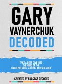 Gary Vaynerchuk Decoded - Take A Deep Dive Into The Mind Of The Entrepreneur, Author And Speaker (eBook, ePUB)