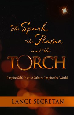 The Spark, the Flame, and the Torch: Inspire Self. Inspire Others. Inspire the World (eBook, ePUB) - Secretan, Lance