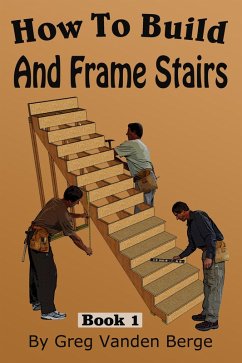 How To Build And Frame Stairs - Stair Building Book 1 (eBook, ePUB) - Berge, Greg Vanden