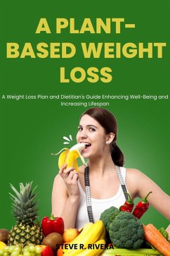 A Plant-Based Weight Loss: A Weight Loss Plan and Dietitian's Guide Enhancing Well-Being and Increasing Lifespan (eBook, ePUB) - Rivera, Steve R.