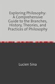 Exploring Philosophy: A Comprehensive Guide to the Branches, History, Theories, and Practices of Philosophy