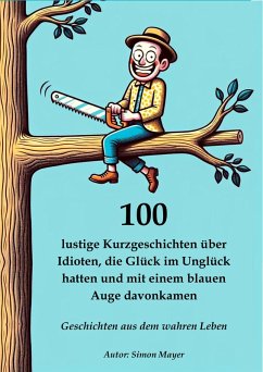 Cover 100 lustige Kurzgeschichten über Idioten, die Glück im Unglück hatten und mit einem blauen Auge davonkamen - Geschichten aus dem wahren Leben (eBook, ePUB)