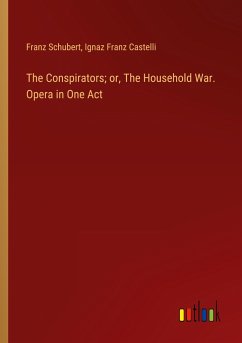 The Conspirators; or, The Household War. Opera in One Act - Schubert, Franz; Castelli, Ignaz Franz
