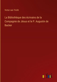 La Bibliothèque des écrivains de la Compagnie de Jésus et le P. Augustin de Backer - Tricht, Victor Van