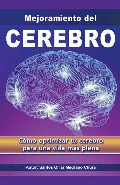 Mejoramiento del Cerebro. Cómo optimizar tu cerebro para una vida más plena. - Chura, Santos Omar Medrano