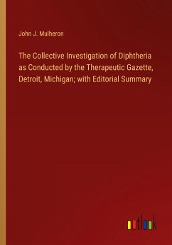 The Collective Investigation of Diphtheria as Conducted by the Therapeutic Gazette, Detroit, Michigan; with Editorial Summary
